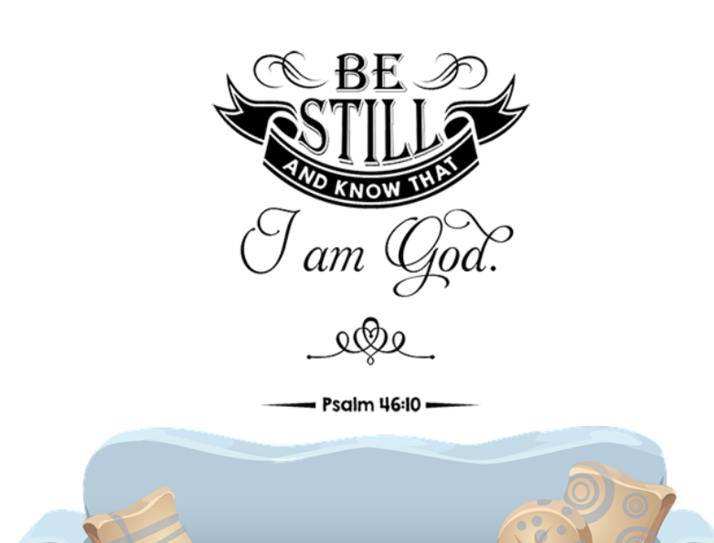 Be Still and know that I am God Psalm 46:10